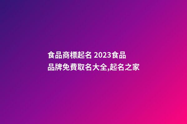 食品商標起名 2023食品品牌免費取名大全,起名之家
